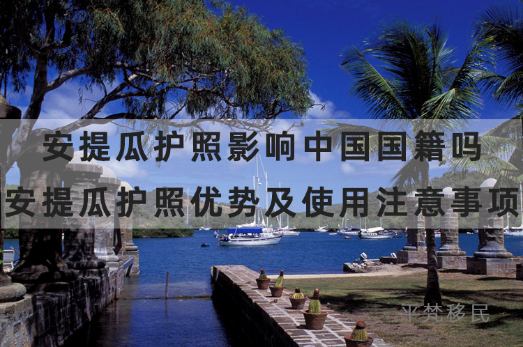安提瓜护照影响中国国籍吗，安提瓜护照优势及使用注意事项
